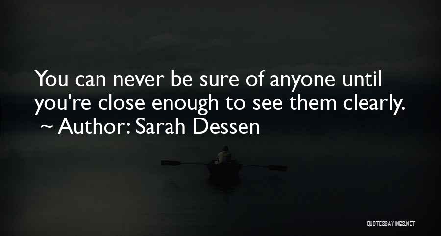 Sarah Dessen Quotes: You Can Never Be Sure Of Anyone Until You're Close Enough To See Them Clearly.