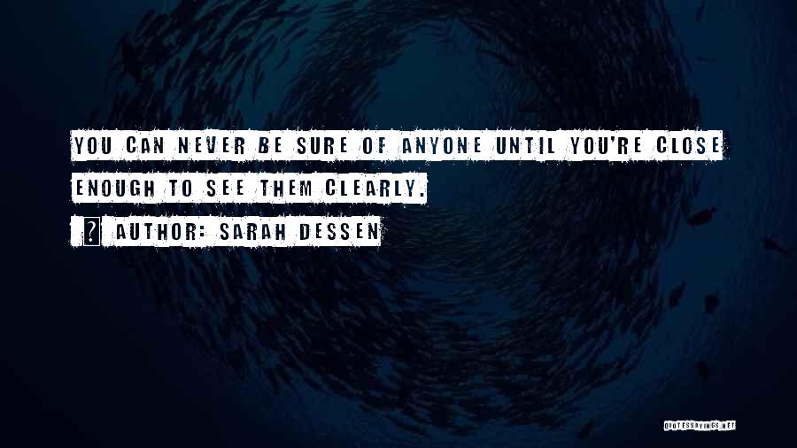 Sarah Dessen Quotes: You Can Never Be Sure Of Anyone Until You're Close Enough To See Them Clearly.