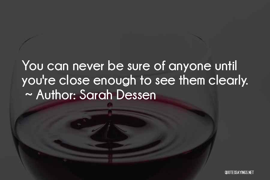 Sarah Dessen Quotes: You Can Never Be Sure Of Anyone Until You're Close Enough To See Them Clearly.