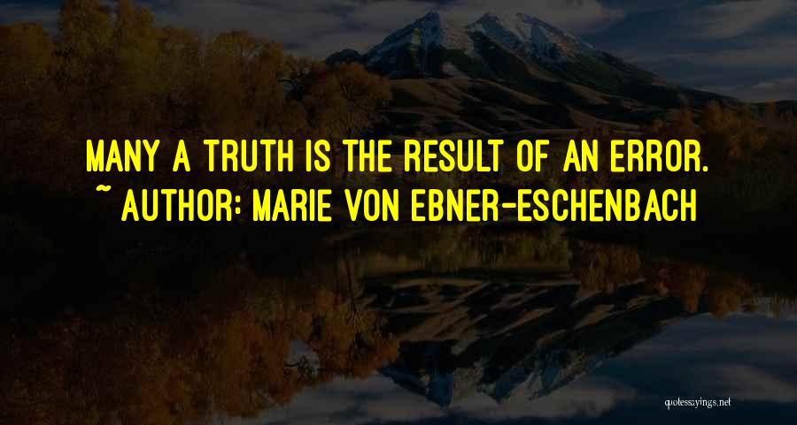 Marie Von Ebner-Eschenbach Quotes: Many A Truth Is The Result Of An Error.