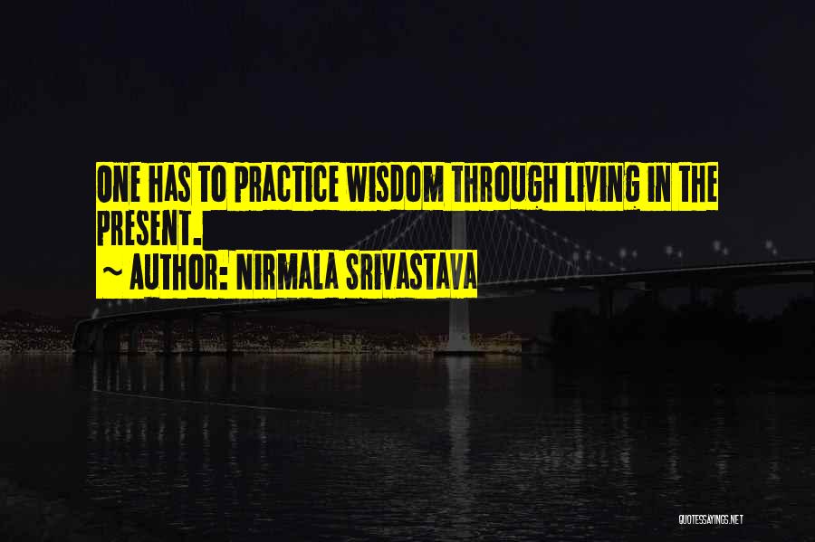 Nirmala Srivastava Quotes: One Has To Practice Wisdom Through Living In The Present.