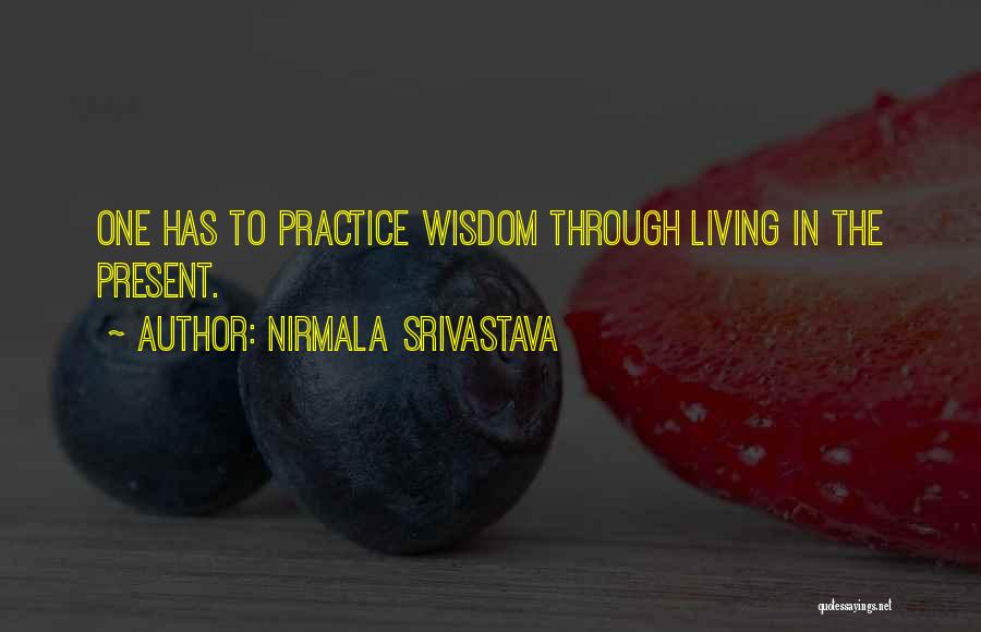 Nirmala Srivastava Quotes: One Has To Practice Wisdom Through Living In The Present.