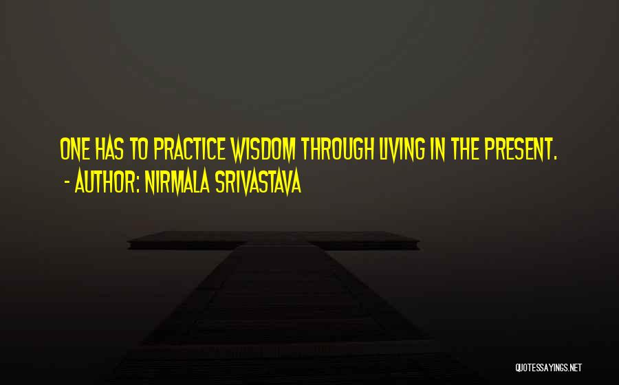 Nirmala Srivastava Quotes: One Has To Practice Wisdom Through Living In The Present.