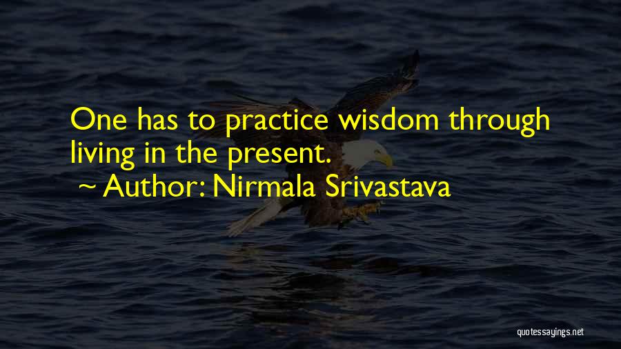 Nirmala Srivastava Quotes: One Has To Practice Wisdom Through Living In The Present.