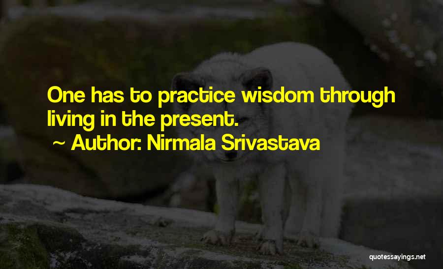 Nirmala Srivastava Quotes: One Has To Practice Wisdom Through Living In The Present.