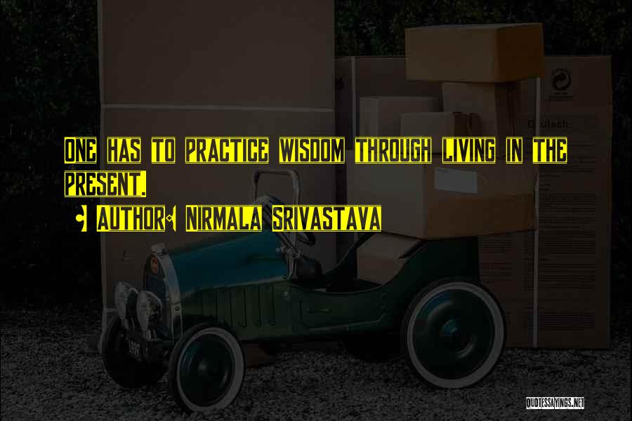 Nirmala Srivastava Quotes: One Has To Practice Wisdom Through Living In The Present.