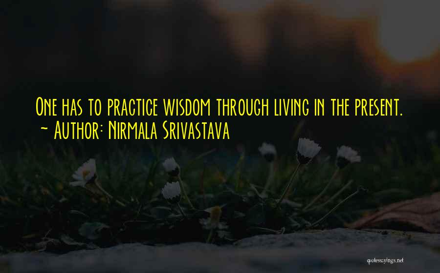 Nirmala Srivastava Quotes: One Has To Practice Wisdom Through Living In The Present.