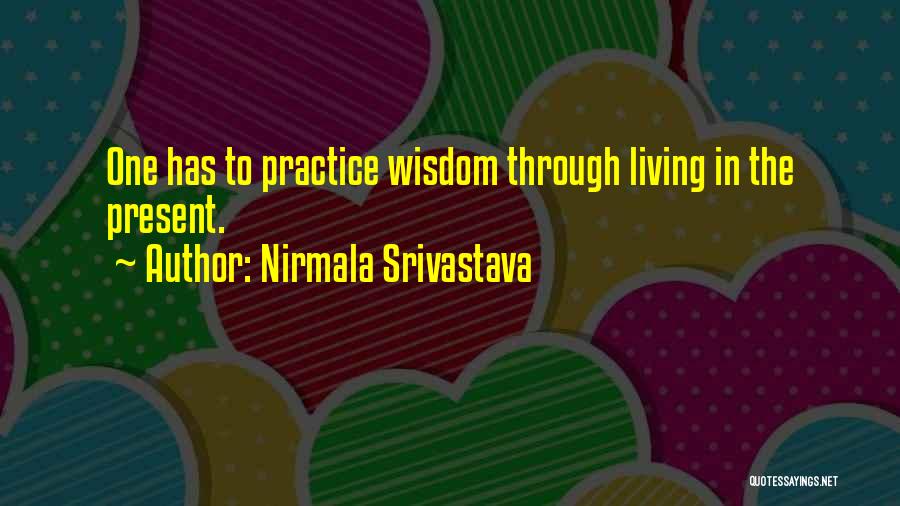 Nirmala Srivastava Quotes: One Has To Practice Wisdom Through Living In The Present.