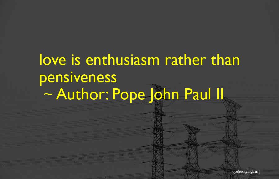 Pope John Paul II Quotes: Love Is Enthusiasm Rather Than Pensiveness