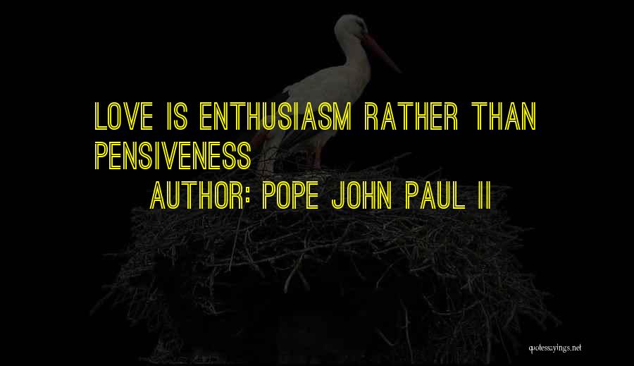 Pope John Paul II Quotes: Love Is Enthusiasm Rather Than Pensiveness