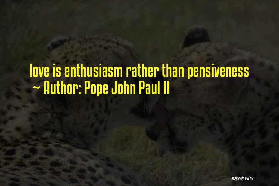 Pope John Paul II Quotes: Love Is Enthusiasm Rather Than Pensiveness