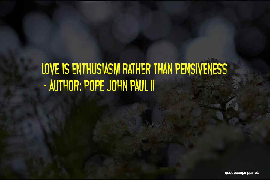 Pope John Paul II Quotes: Love Is Enthusiasm Rather Than Pensiveness