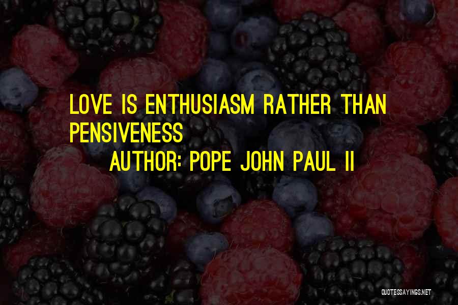 Pope John Paul II Quotes: Love Is Enthusiasm Rather Than Pensiveness