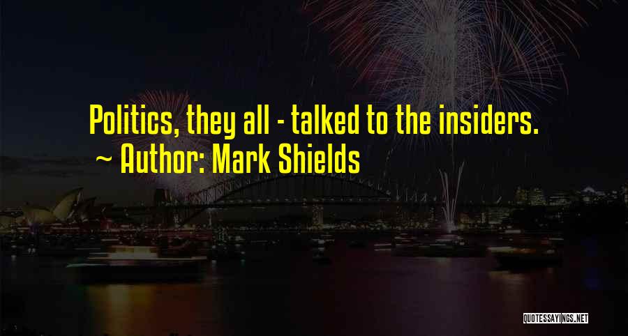 Mark Shields Quotes: Politics, They All - Talked To The Insiders.