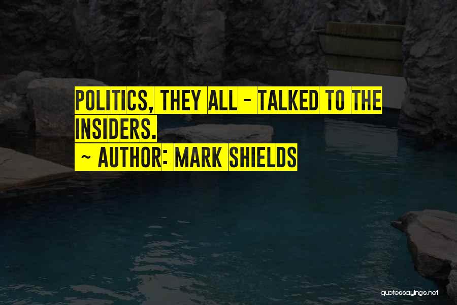 Mark Shields Quotes: Politics, They All - Talked To The Insiders.