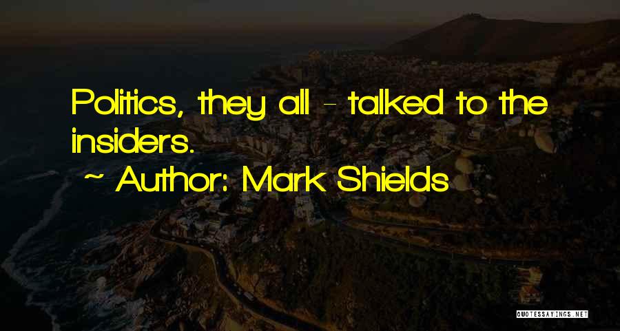 Mark Shields Quotes: Politics, They All - Talked To The Insiders.