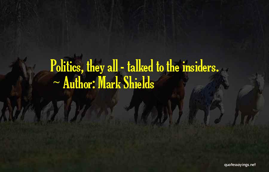 Mark Shields Quotes: Politics, They All - Talked To The Insiders.