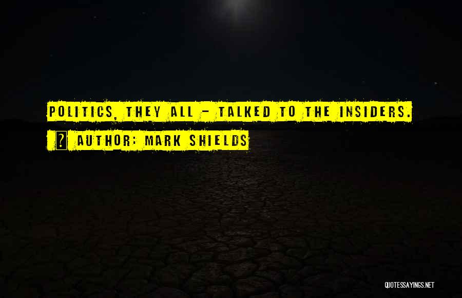 Mark Shields Quotes: Politics, They All - Talked To The Insiders.