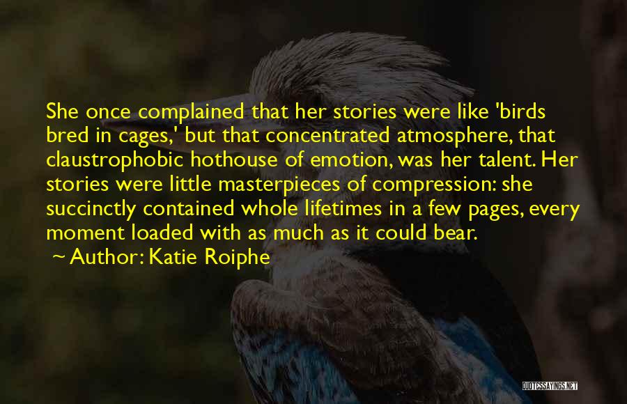 Katie Roiphe Quotes: She Once Complained That Her Stories Were Like 'birds Bred In Cages,' But That Concentrated Atmosphere, That Claustrophobic Hothouse Of