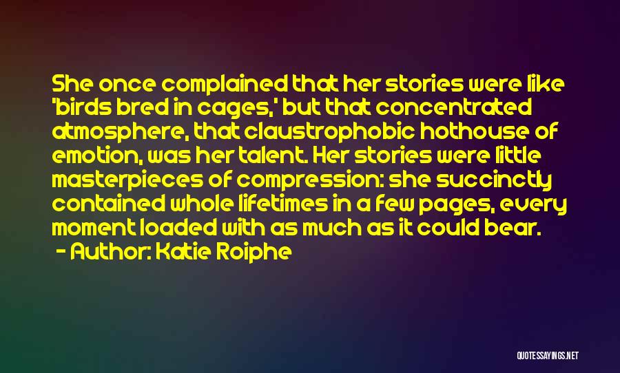 Katie Roiphe Quotes: She Once Complained That Her Stories Were Like 'birds Bred In Cages,' But That Concentrated Atmosphere, That Claustrophobic Hothouse Of