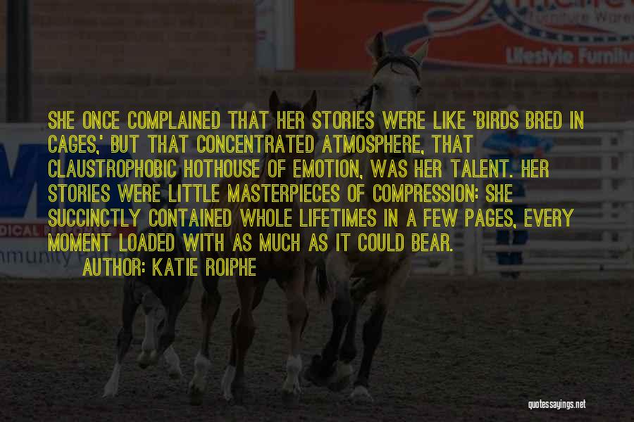 Katie Roiphe Quotes: She Once Complained That Her Stories Were Like 'birds Bred In Cages,' But That Concentrated Atmosphere, That Claustrophobic Hothouse Of