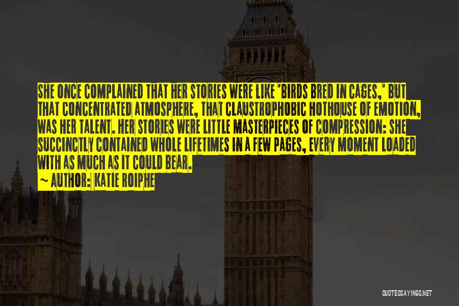 Katie Roiphe Quotes: She Once Complained That Her Stories Were Like 'birds Bred In Cages,' But That Concentrated Atmosphere, That Claustrophobic Hothouse Of