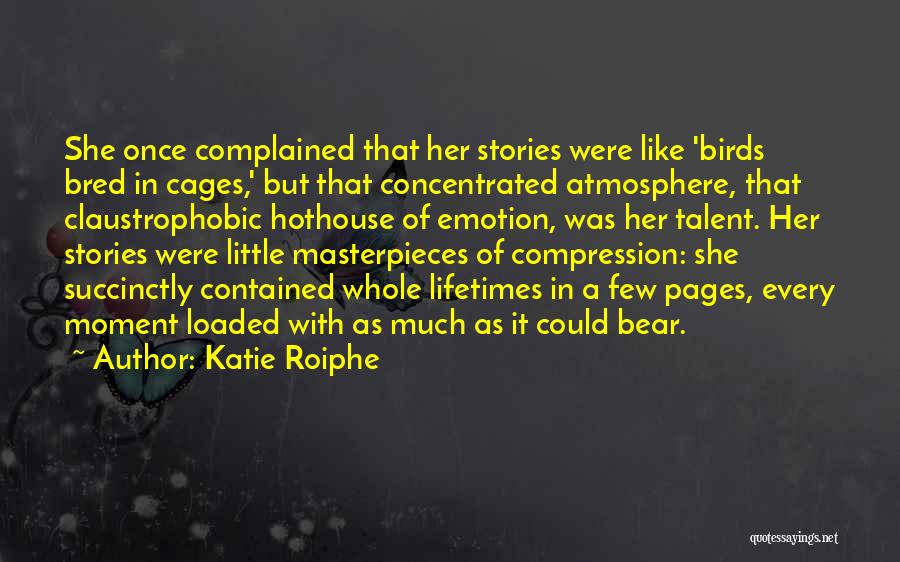 Katie Roiphe Quotes: She Once Complained That Her Stories Were Like 'birds Bred In Cages,' But That Concentrated Atmosphere, That Claustrophobic Hothouse Of