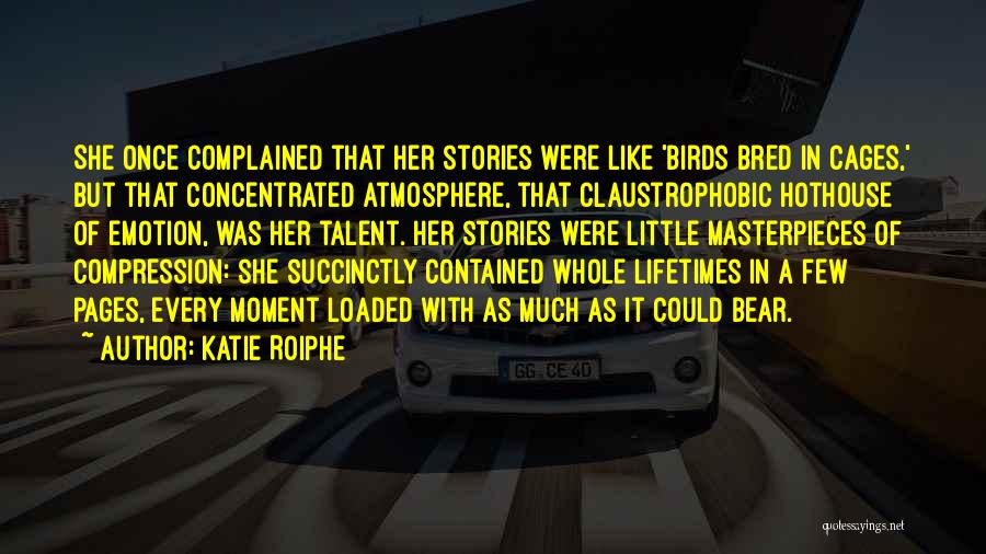 Katie Roiphe Quotes: She Once Complained That Her Stories Were Like 'birds Bred In Cages,' But That Concentrated Atmosphere, That Claustrophobic Hothouse Of