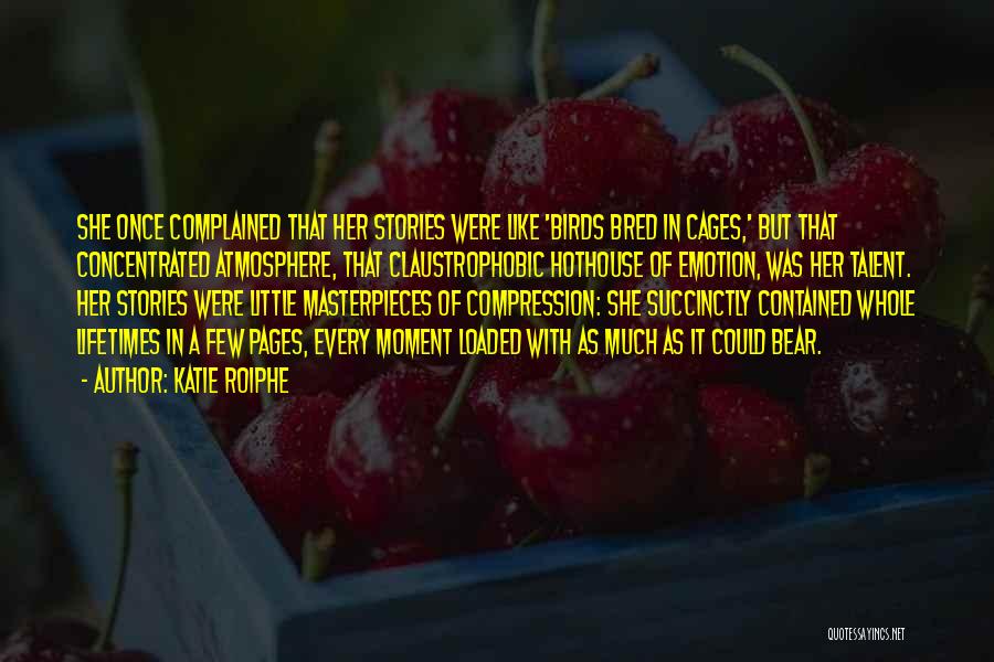 Katie Roiphe Quotes: She Once Complained That Her Stories Were Like 'birds Bred In Cages,' But That Concentrated Atmosphere, That Claustrophobic Hothouse Of