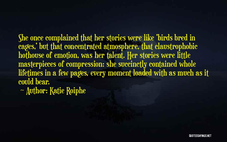 Katie Roiphe Quotes: She Once Complained That Her Stories Were Like 'birds Bred In Cages,' But That Concentrated Atmosphere, That Claustrophobic Hothouse Of
