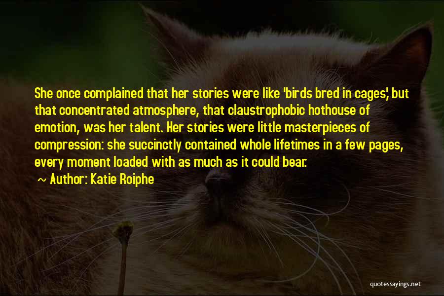 Katie Roiphe Quotes: She Once Complained That Her Stories Were Like 'birds Bred In Cages,' But That Concentrated Atmosphere, That Claustrophobic Hothouse Of