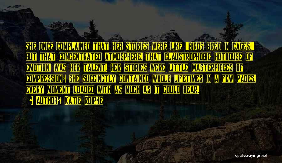 Katie Roiphe Quotes: She Once Complained That Her Stories Were Like 'birds Bred In Cages,' But That Concentrated Atmosphere, That Claustrophobic Hothouse Of