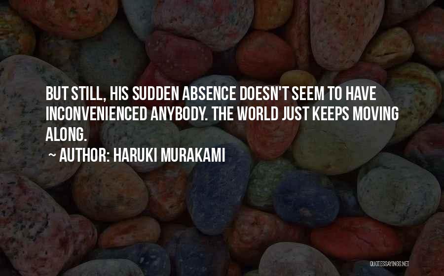 Haruki Murakami Quotes: But Still, His Sudden Absence Doesn't Seem To Have Inconvenienced Anybody. The World Just Keeps Moving Along.