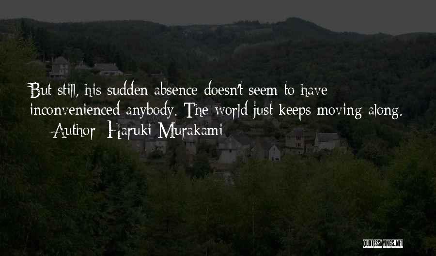 Haruki Murakami Quotes: But Still, His Sudden Absence Doesn't Seem To Have Inconvenienced Anybody. The World Just Keeps Moving Along.