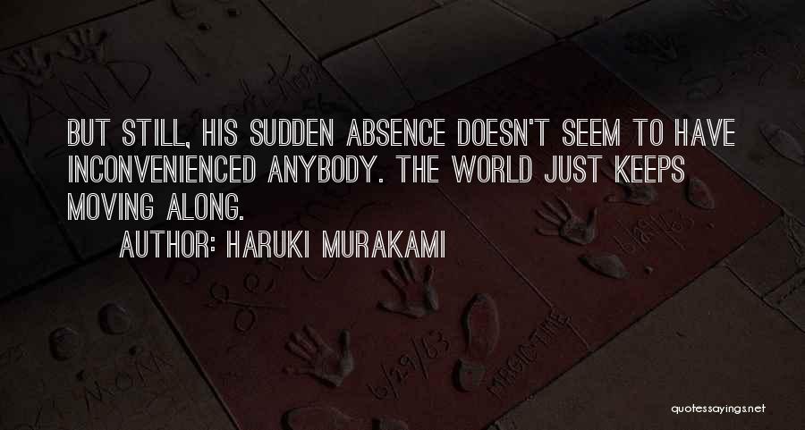 Haruki Murakami Quotes: But Still, His Sudden Absence Doesn't Seem To Have Inconvenienced Anybody. The World Just Keeps Moving Along.