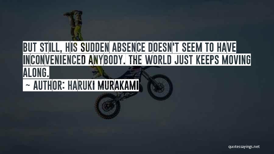 Haruki Murakami Quotes: But Still, His Sudden Absence Doesn't Seem To Have Inconvenienced Anybody. The World Just Keeps Moving Along.