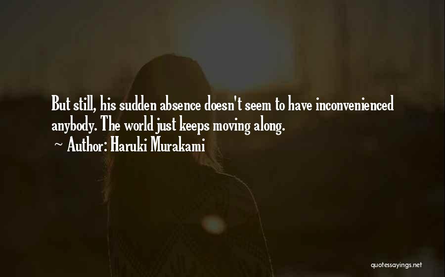 Haruki Murakami Quotes: But Still, His Sudden Absence Doesn't Seem To Have Inconvenienced Anybody. The World Just Keeps Moving Along.