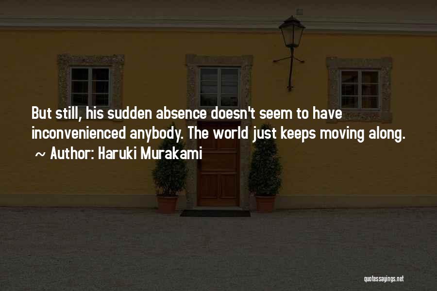 Haruki Murakami Quotes: But Still, His Sudden Absence Doesn't Seem To Have Inconvenienced Anybody. The World Just Keeps Moving Along.