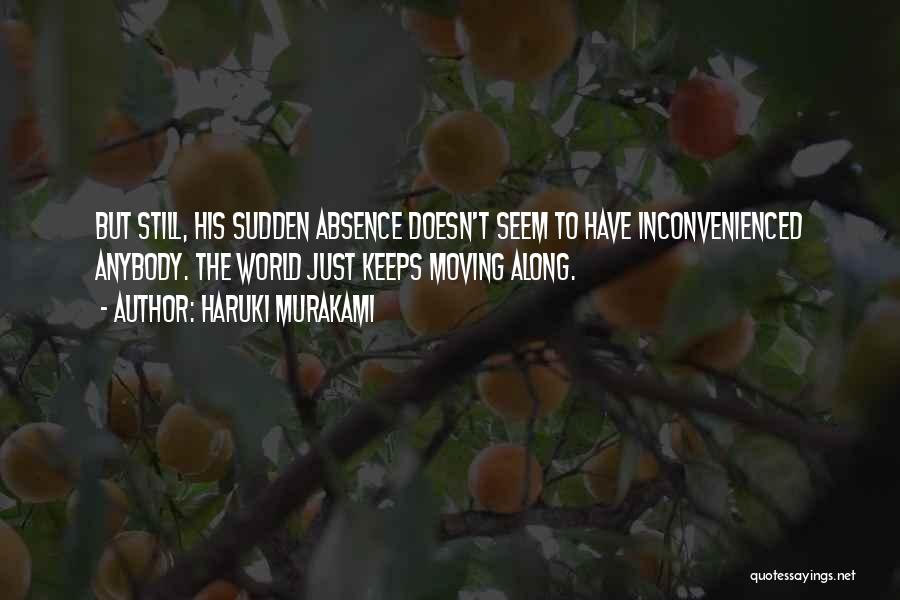 Haruki Murakami Quotes: But Still, His Sudden Absence Doesn't Seem To Have Inconvenienced Anybody. The World Just Keeps Moving Along.