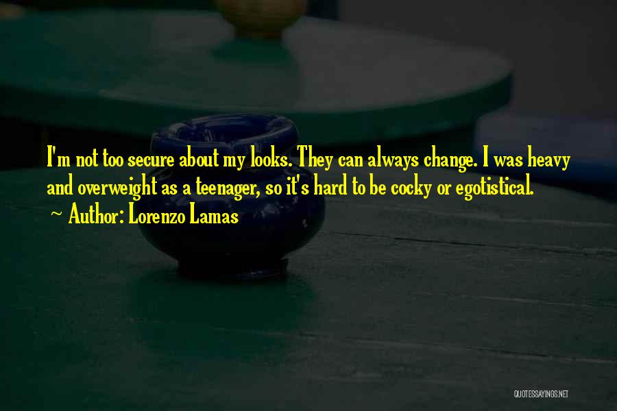 Lorenzo Lamas Quotes: I'm Not Too Secure About My Looks. They Can Always Change. I Was Heavy And Overweight As A Teenager, So