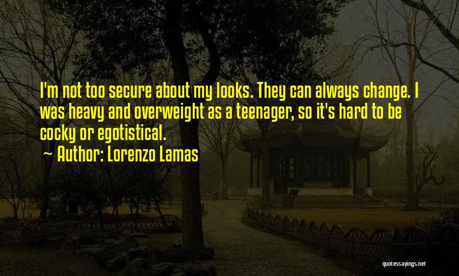 Lorenzo Lamas Quotes: I'm Not Too Secure About My Looks. They Can Always Change. I Was Heavy And Overweight As A Teenager, So