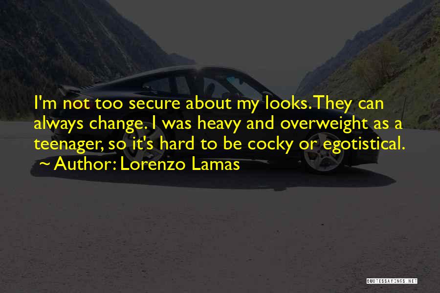 Lorenzo Lamas Quotes: I'm Not Too Secure About My Looks. They Can Always Change. I Was Heavy And Overweight As A Teenager, So