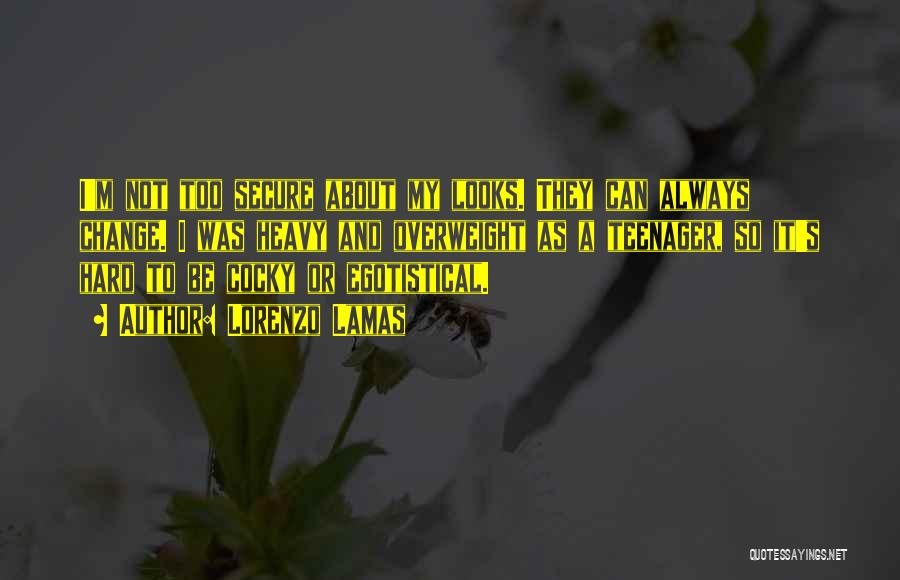 Lorenzo Lamas Quotes: I'm Not Too Secure About My Looks. They Can Always Change. I Was Heavy And Overweight As A Teenager, So