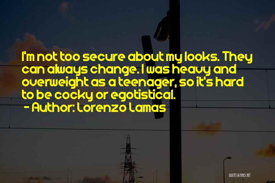 Lorenzo Lamas Quotes: I'm Not Too Secure About My Looks. They Can Always Change. I Was Heavy And Overweight As A Teenager, So