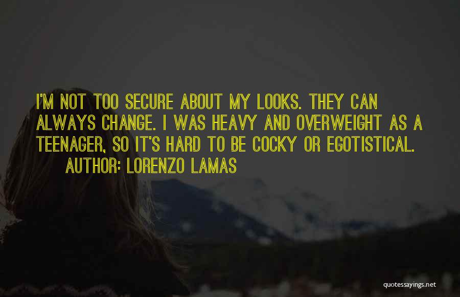 Lorenzo Lamas Quotes: I'm Not Too Secure About My Looks. They Can Always Change. I Was Heavy And Overweight As A Teenager, So