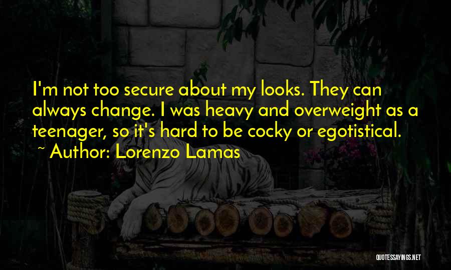 Lorenzo Lamas Quotes: I'm Not Too Secure About My Looks. They Can Always Change. I Was Heavy And Overweight As A Teenager, So