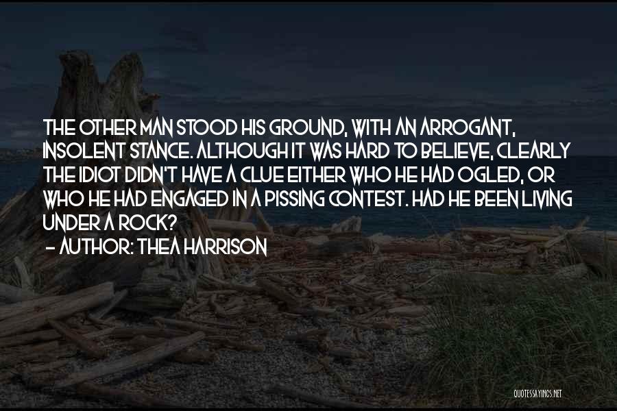 Thea Harrison Quotes: The Other Man Stood His Ground, With An Arrogant, Insolent Stance. Although It Was Hard To Believe, Clearly The Idiot