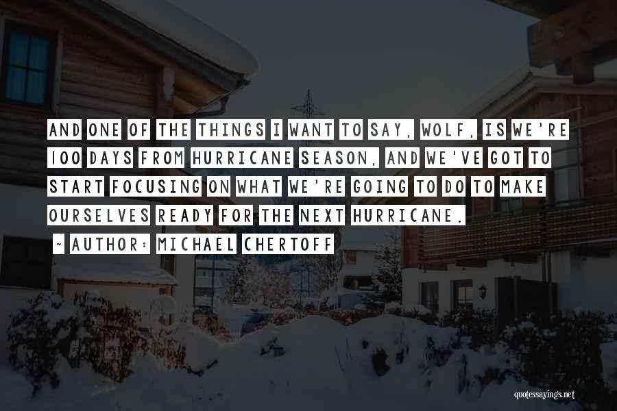 Michael Chertoff Quotes: And One Of The Things I Want To Say, Wolf, Is We're 100 Days From Hurricane Season, And We've Got