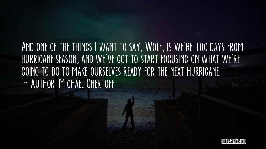 Michael Chertoff Quotes: And One Of The Things I Want To Say, Wolf, Is We're 100 Days From Hurricane Season, And We've Got