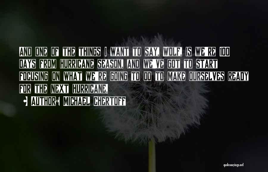 Michael Chertoff Quotes: And One Of The Things I Want To Say, Wolf, Is We're 100 Days From Hurricane Season, And We've Got